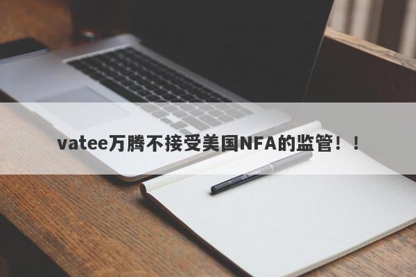 vatee万腾不接受美国NFA的监管！！