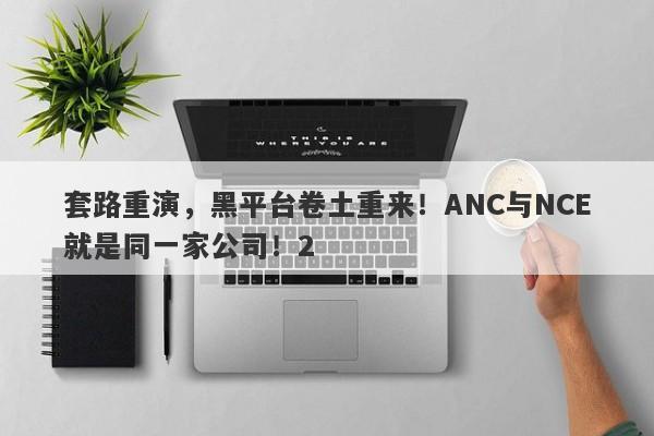 套路重演，黑平台卷土重来！ANC与NCE就是同一家公司！2