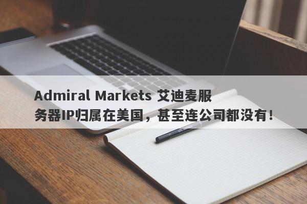 Admiral Markets 艾迪麦服务器IP归属在美国，甚至连公司都没有！