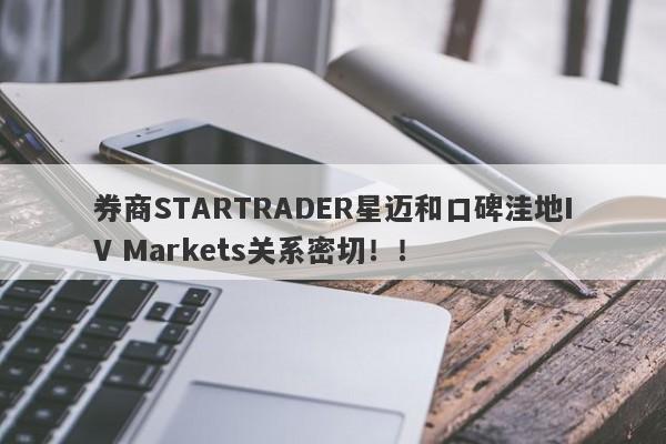 券商STARTRADER星迈和口碑洼地IV Markets关系密切！！