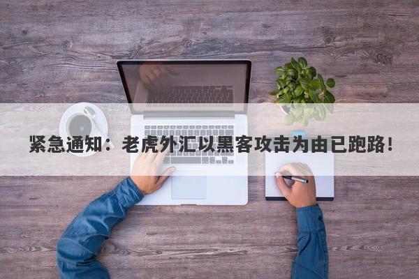 紧急通知：老虎外汇以黑客攻击为由已跑路！