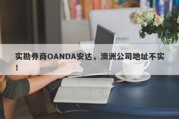 实勘券商OANDA安达，澳洲公司地址不实！