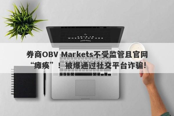 券商OBV Markets不受监管且官网“瘫痪”！被爆通过社交平台诈骗!