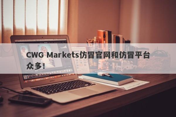 CWG Markets仿冒官网和仿冒平台众多！