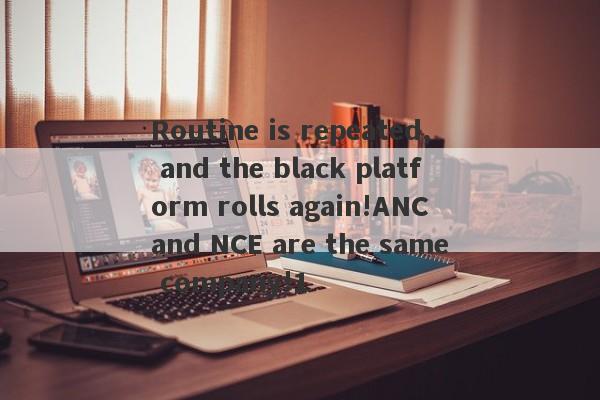 Routine is repeated, and the black platform rolls again!ANC and NCE are the same company!1