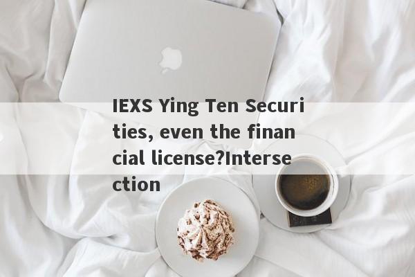 IEXS Ying Ten Securities, even the financial license?Intersection