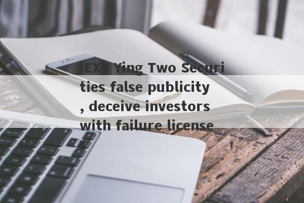 IEXS Ying Two Securities false publicity, deceive investors with failure licenses