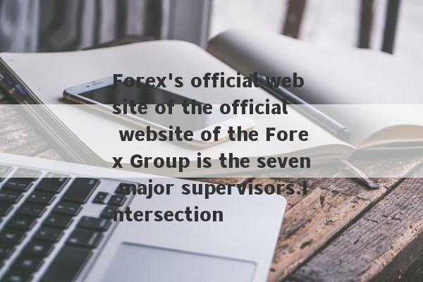 Forex's official website of the official website of the Forex Group is the seven major supervisors.Intersection