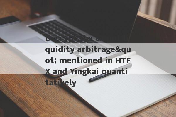 Decrypt the "liquidity arbitrage" mentioned in HTFX and Yingkai quantitatively