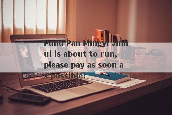 Fund Pan Mingyi Jinhui is about to run, please pay as soon as possible!