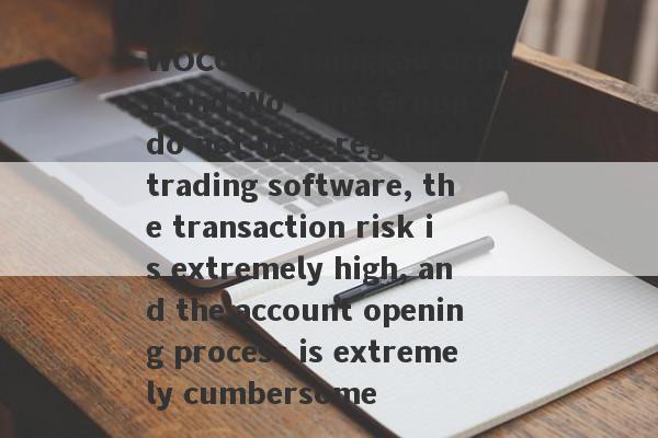 WOCOM · Honggao Group and Wo Kang Group do not have regular trading software, the transaction risk is extremely high, and the account opening process is extremely cumbersome