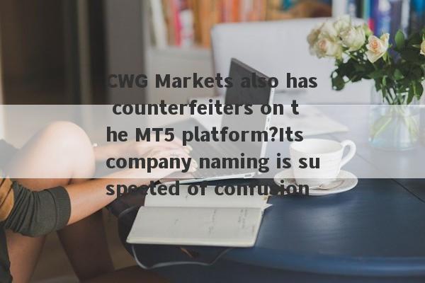 CWG Markets also has counterfeiters on the MT5 platform?Its company naming is suspected of confusion!