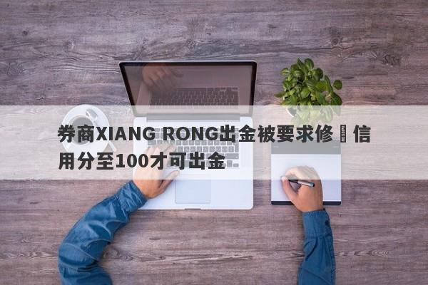 券商XIANG RONG出金被要求修復信用分至100才可出金