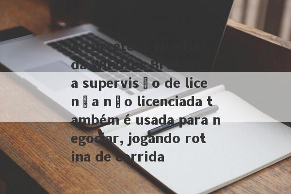 A corretora Windsor da Windsor Brokers, a supervisão de licença não licenciada também é usada para negociar, jogando rotina de corrida