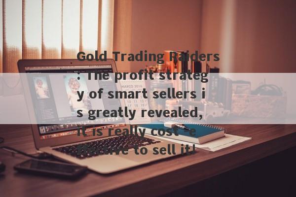 Gold Trading Raiders: The profit strategy of smart sellers is greatly revealed, it is really cost -effective to sell it!