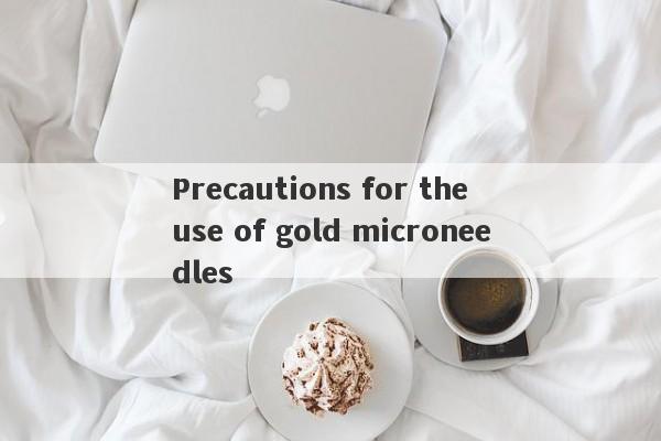 Precautions for the use of gold microneedles