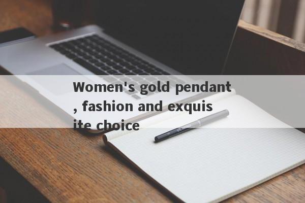 Women's gold pendant, fashion and exquisite choice