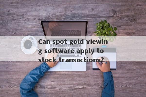 Can spot gold viewing software apply to stock transactions?