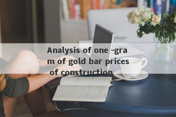 Analysis of one -gram of gold bar prices of construction