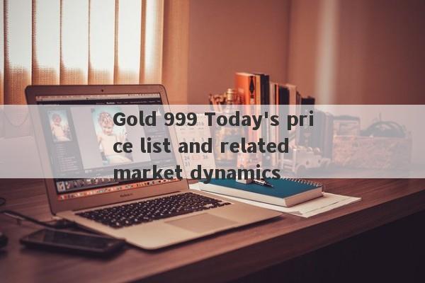 Gold 999 Today's price list and related market dynamics