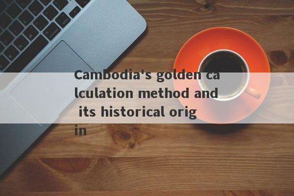 Cambodia's golden calculation method and its historical origin