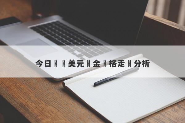 今日國際美元黃金價格走勢分析