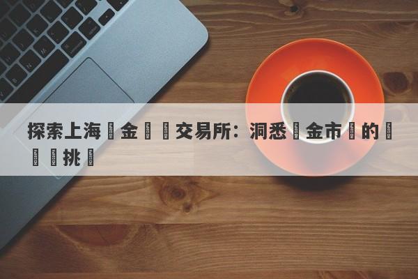 探索上海黃金現貨交易所：洞悉黃金市場的機會與挑戰