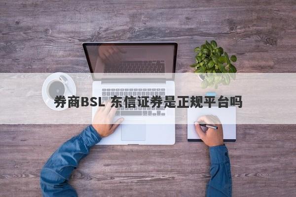 券商BSL 东信证券是正规平台吗