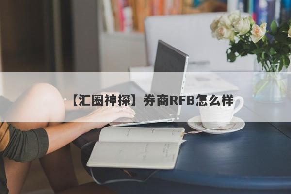 【汇圈神探】券商RFB怎么样
