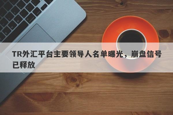 TR外汇平台主要领导人名单曝光，崩盘信号已释放