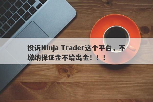 投诉Ninja Trader这个平台，不缴纳保证金不给出金！！！