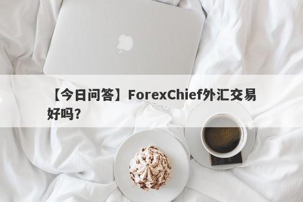 【今日问答】ForexChief外汇交易好吗？
