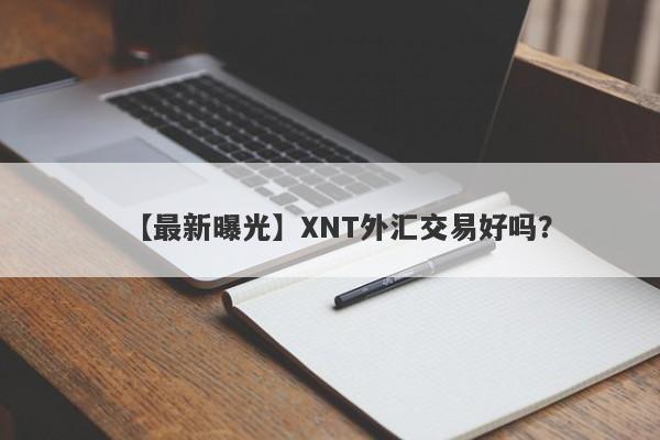 【最新曝光】XNT外汇交易好吗？
