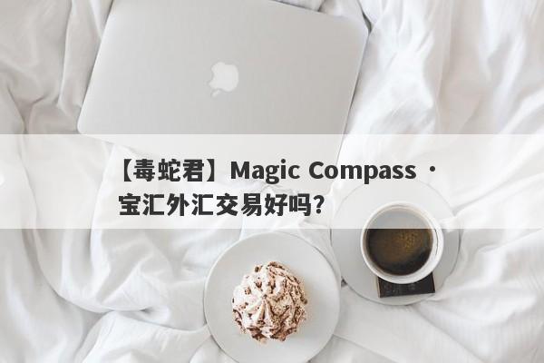 【毒蛇君】Magic Compass · 宝汇外汇交易好吗？
