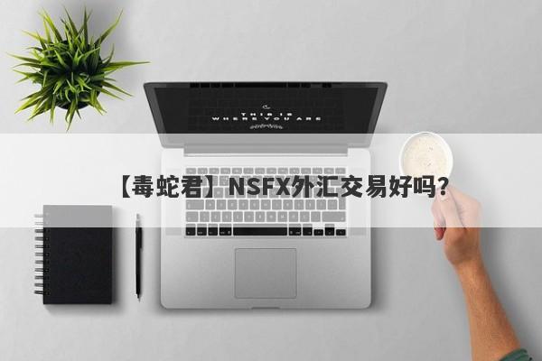 【毒蛇君】NSFX外汇交易好吗？
