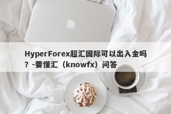 HyperForex超汇国际可以出入金吗？-要懂汇（knowfx）问答