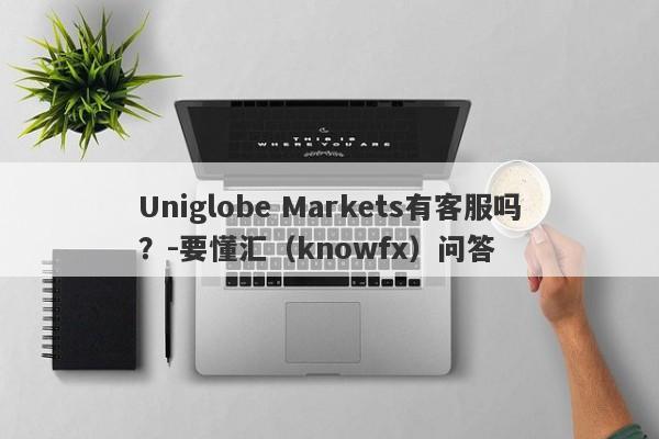 Uniglobe Markets有客服吗？-要懂汇（knowfx）问答