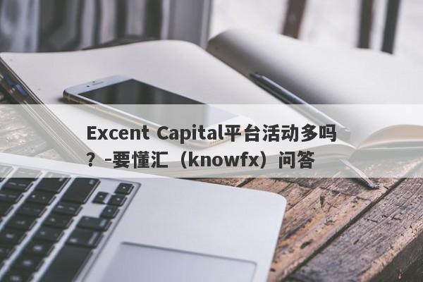 Excent Capital平台活动多吗？-要懂汇（knowfx）问答