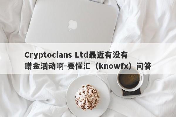 Cryptocians Ltd最近有没有赠金活动啊-要懂汇（knowfx）问答