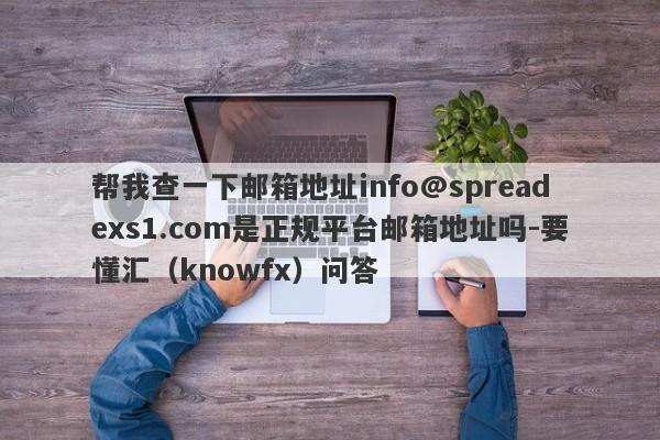 帮我查一下邮箱地址info@spreadexs1.com是正规平台邮箱地址吗-要懂汇（knowfx）问答