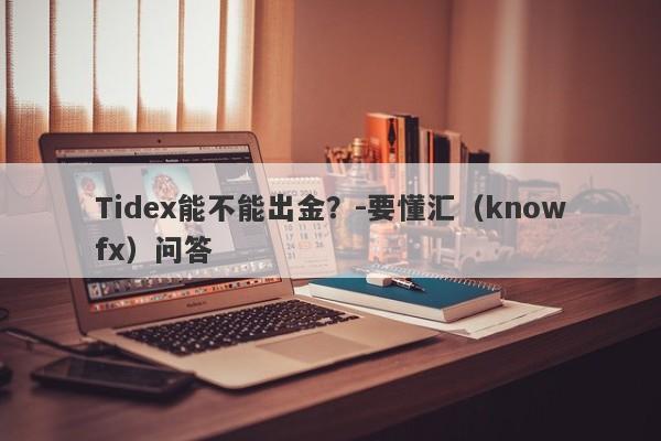 Tidex能不能出金？-要懂汇（knowfx）问答