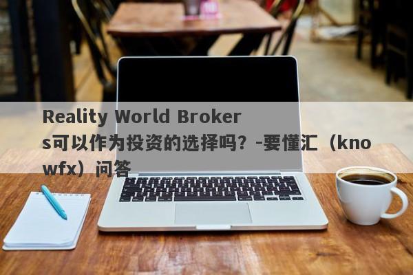 Reality World Brokers可以作为投资的选择吗？-要懂汇（knowfx）问答