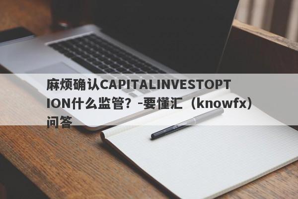 麻烦确认CAPITALINVESTOPTION什么监管？-要懂汇（knowfx）问答