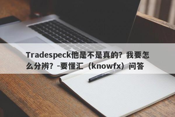 Tradespeck他是不是真的？我要怎么分辨？-要懂汇（knowfx）问答