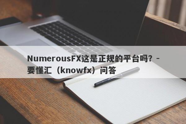 NumerousFX这是正规的平台吗？-要懂汇（knowfx）问答