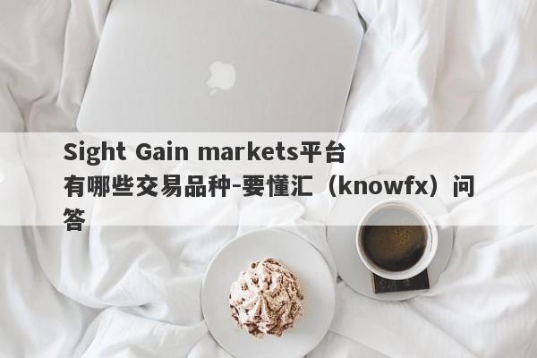 Sight Gain markets平台有哪些交易品种-要懂汇（knowfx）问答