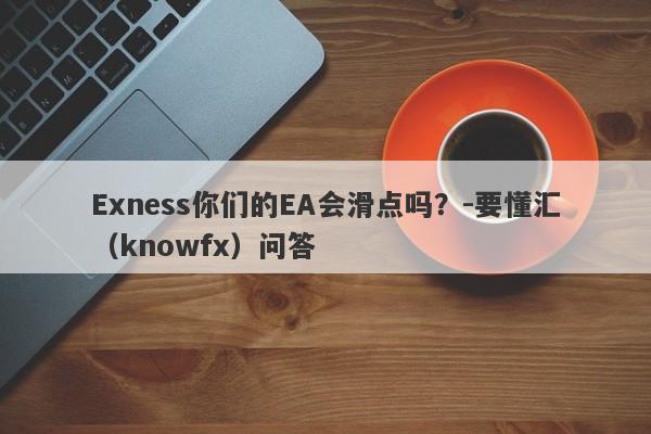 Exness你们的EA会滑点吗？-要懂汇（knowfx）问答