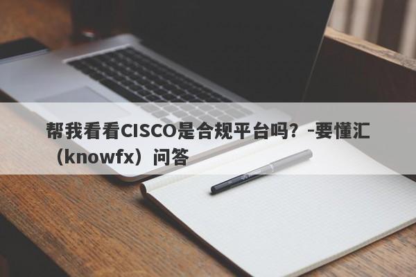 帮我看看CISCO是合规平台吗？-要懂汇（knowfx）问答