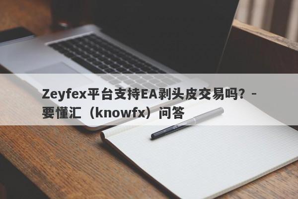 Zeyfex平台支持EA剥头皮交易吗？-要懂汇（knowfx）问答