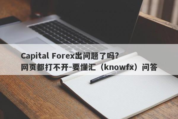 Capital Forex出问题了吗? 网页都打不开-要懂汇（knowfx）问答